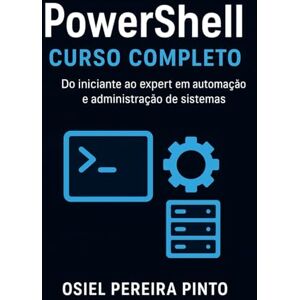 PINTO, OSIEL PowerShell: Curso Completo: Do iniciante ao expert em automação e administração de sistemas PINTO, OSIEL PowerShell: Curso Completo: Do iniciante ao expert em automação e administração de sistemas