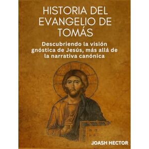 Hector, Joash Historia del Evangelio de Tomás: Descubriendo la visión gnóstica de Jesús, más allá de la narrativa canónica Hector, Joash Historia del Evangelio de Tomás: Descubriendo la visión gnóstica de Jesús, más allá de la narrativa canónica