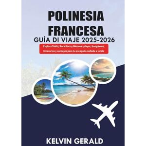 GERALD, KELVIN POLINESIA FRANCESA GUÍA DE VIAJE 2025-2026: Explora Tahití, Bora Bora y Moorea: playas, bungalows, itinerarios y consejos para tu escapada soñada a la isla GERALD, KELVIN POLINESIA FRANCESA GUÍA DE VIAJE 2025-2026: Explora Tahití, Bora Bora y Moorea: playas, bungalows, itinerarios y consejos para tu escapada soñada a la isla