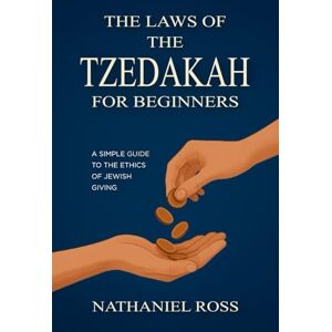 Ross, Nathaniel The Laws of the Tzedakah for Beginners: A Simple Guide to the Ethics of Jewish Giving Ross, Nathaniel The Laws of the Tzedakah for Beginners: A Simple Guide to the Ethics of Jewish Giving