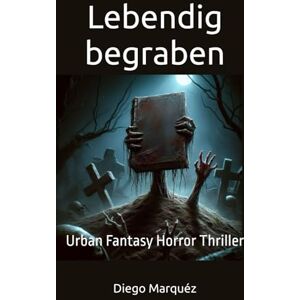 Marquéz, Diego Lebendig begraben: Urban Fantasy Horror Thriller Marquéz, Diego Lebendig begraben: Urban Fantasy Horror Thriller
