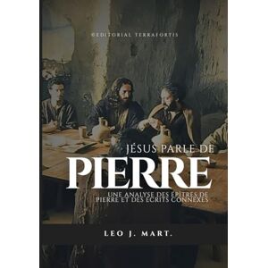 Mart., Leo J. JÉSUS PARLE DE PIERRE: Une Analyse des Épîtres de Pierre et des Écrits Connexes Mart., Leo J. JÉSUS PARLE DE PIERRE: Une Analyse des Épîtres de Pierre et des Écrits Connexes