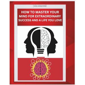 Maxwell, John How To Master Your Mind For Extraordinary Success And A Life You Love Maxwell, John How To Master Your Mind For Extraordinary Success And A Life You Love