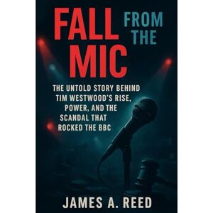 Reed, James A. Fall from the Mic: The Untold Story Behind Tim Westwood’s Rise, Power, and the Scandal That Rocked the BBC Reed, James A. Fall from the Mic: The Untold Story Behind Tim Westwood’s Rise, Power, and the Scandal That Rocked the BBC