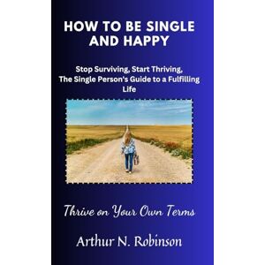 Robinson How to Be Single and Happy: Thrive on Your Own Terms: Single and happy, self-help, Self-love, relationship, romance, dating, singlehood,indifference, life strategies, letting go, introvert, independ Robinson How to Be Single and Happy: Thrive on Your Own Terms: Single and happy, self-help, Self-love, relationship, romance, dating, singlehood,indifference, life strategies, letting go, introvert, independ