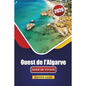 Levin, Derrick Ouest de l'Algarve GUIDE DE VOYAGE 2026: Explorez les meilleures plages, les monuments historiques, les routes panoramiques, la cuisine locale et les conseils de voyage dans le sud du Portugal Levin, Derrick Ouest de l'Algarve GUIDE DE VOYAGE 2026: Explorez les meilleures plages, les monuments historiques, les routes panoramiques, la cuisine locale et les conseils de voyage dans le sud du Portugal