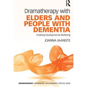 Jaaniste, Joanna Dramatherapy with Elders and People with Dementia: Enabling Developmental Wellbeing Jaaniste, Joanna Dramatherapy with Elders and People with Dementia: Enabling Developmental Wellbeing