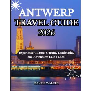 WALKER, DANIEL ANTWERP TRAVEL GUIDE 2026: Experience Culture, Cuisine, Landmarks, and Adventures Like a Local WALKER, DANIEL ANTWERP TRAVEL GUIDE 2026: Experience Culture, Cuisine, Landmarks, and Adventures Like a Local
