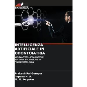 Gurupur, Prakash Pai Intelligenza Artificiale in Odontoiatria: INNOVAZIONI, APPLICAZIONI, RUOLO IN EVOLUZIONE IN PARODONTOLOGIA Gurupur, Prakash Pai Intelligenza Artificiale in Odontoiatria: INNOVAZIONI, APPLICAZIONI, RUOLO IN EVOLUZIONE IN PARODONTOLOGIA