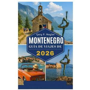 Naylor, Gary P. GUÍA DE VIAJES DE MONTENEGRO 2026: Descubra la perla oculta de los Balcanes Naylor, Gary P. GUÍA DE VIAJES DE MONTENEGRO 2026: Descubra la perla oculta de los Balcanes