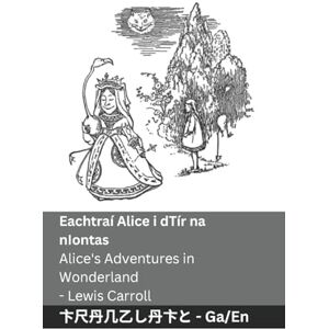 Carroll, Lewis Eachtraí Alice i dTír na nIontas / Alice's Adventures in Wonderland: Tranzlaty Irish English (Gaeilge English) Carroll, Lewis Eachtraí Alice i dTír na nIontas / Alice's Adventures in Wonderland: Tranzlaty Irish English (Gaeilge English)