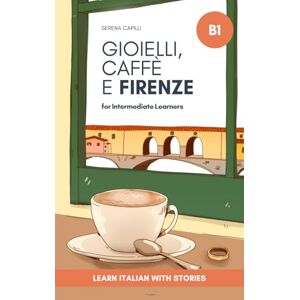 Capilli, Serena Gioielli, Caffè e Firenze: Learn Italian with Stories (Intermediate B1): Graded Italian Reader Capilli, Serena Gioielli, Caffè e Firenze: Learn Italian with Stories (Intermediate B1): Graded Italian Reader