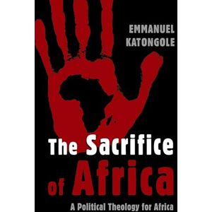 Katongole, Emmanuel The Sacrifice of Africa: A Political Theology for Africa (Eedmans Ekklesia) Katongole, Emmanuel The Sacrifice of Africa: A Political Theology for Africa (Eedmans Ekklesia)