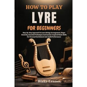 Lennox, Blake HOW TO PLAY LYRE FOR BEGINNERS: Step-By-Step Approach To Learn Strings Arrangement, Finger Dexterity, Essential Techniques And Ancient-Inspired Music ... Personal Enrichment And Joyful Performance Lennox, Blake HOW TO PLAY LYRE FOR BEGINNERS: Step-By-Step Approach To Learn Strings Arrangement, Finger Dexterity, Essential Techniques And Ancient-Inspired Music ... Personal Enrichment And Joyful Performance