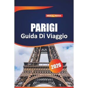 POTTER, BRIAN K. Parigi Guida Di Viaggio 2026: Consigli da esperti, segreti locali, itinerari, cibo, cultura, consigli per il budget, in Francia per esploratori principianti ed esperti POTTER, BRIAN K. Parigi Guida Di Viaggio 2026: Consigli da esperti, segreti locali, itinerari, cibo, cultura, consigli per il budget, in Francia per esploratori principianti ed esperti