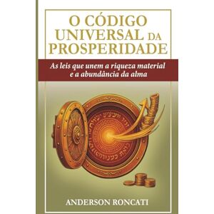 Roncati, Anderson O Código Universal da Prosperidade: As leis que unem a riqueza material e a abundância da alma Roncati, Anderson O Código Universal da Prosperidade: As leis que unem a riqueza material e a abundância da alma