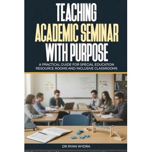 Wydra, Dr. Ryan Teaching Academic Seminar with Purpose: A Practical Guide for Special Education Resource Rooms and Inclusive Classrooms Wydra, Dr. Ryan Teaching Academic Seminar with Purpose: A Practical Guide for Special Education Resource Rooms and Inclusive Classrooms