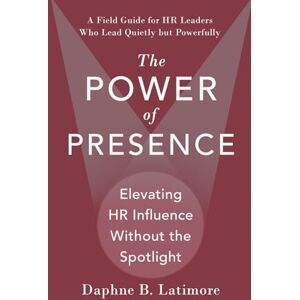 Latimore, Daphne B. The Power of Presence: Elevating HR Influence Without the Spotlight: A Field Guide for HR Leaders Who Lead Quietly but Powerfully (The Leadership Trilogy) Latimore, Daphne B. The Power of Presence: Elevating HR Influence Without the Spotlight: A Field Guide for HR Leaders Who Lead Quietly but Powerfully (The Leadership Trilogy)