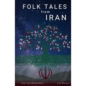 Weaver, F.T. Folk Tales from Iran: Timeless Iranian Stories of Wisdom, Magic, Tragic Heroes, and Legendary Folk Tales of Persia (Folk Tales World) Weaver, F.T. Folk Tales from Iran: Timeless Iranian Stories of Wisdom, Magic, Tragic Heroes, and Legendary Folk Tales of Persia (Folk Tales World)