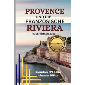 Leslie, Brendan O PROVENCE UND DIE FRANZÖSISCHE RIVIERA REISEFÜHRER 2025 (VOLLFARBIG): Entdecken Sie Top-Reiseziele, Reiserouten, Aktivitäten und praktische Tipps für ... Mittelmeer Urlaub an der Küste Südfrankreichs Leslie, Brendan O PROVENCE UND DIE FRANZÖSISCHE RIVIERA REISEFÜHRER 2025 (VOLLFARBIG): Entdecken Sie Top-Reiseziele, Reiserouten, Aktivitäten und praktische Tipps für ... Mittelmeer Urlaub an der Küste Südfrankreichs