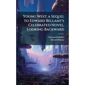 Schindler, Solomon 1842-1915 Young West; a Sequel to Edward Bellamy's Celebrated Novel, Looking Backward Schindler, Solomon 1842-1915 Young West; a Sequel to Edward Bellamy's Celebrated Novel, Looking Backward