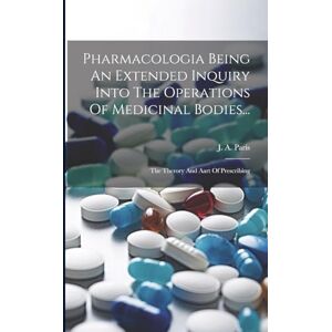 Paris, J A Pharmacologia Being An Extended Inquiry Into The Operations Of Medicinal Bodies...: The Therory And Aart Of Prescribing Paris, J A Pharmacologia Being An Extended Inquiry Into The Operations Of Medicinal Bodies...: The Therory And Aart Of Prescribing