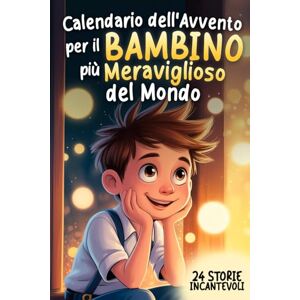 Silberlicht, Emma Calendario dell'Avvento per il Bambino più Meraviglioso del Mondo: 24 Storie Commoventi per Infondere Speranza, Gratitudine e Fiducia in se Stessi in Attesa del Natale Silberlicht, Emma Calendario dell'Avvento per il Bambino più Meraviglioso del Mondo: 24 Storie Commoventi per Infondere Speranza, Gratitudine e Fiducia in se Stessi in Attesa del Natale