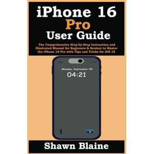 Blaine, Shawn iPhone 16 Pro User Guide: The Comprehensive Step-by-Step Instruction and Illustrated Manual for Beginners & Seniors to Master the iPhone 16 Pro with Tips and Tricks for iOS 18 Blaine, Shawn iPhone 16 Pro User Guide: The Comprehensive Step-by-Step Instruction and Illustrated Manual for Beginners & Seniors to Master the iPhone 16 Pro with Tips and Tricks for iOS 18