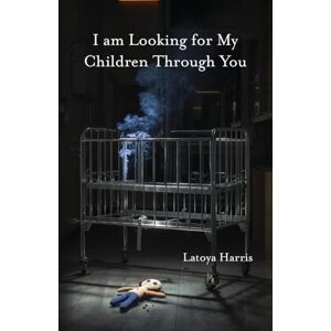 Harris, Latoya I am Looking for My Children Through You Harris, Latoya I am Looking for My Children Through You