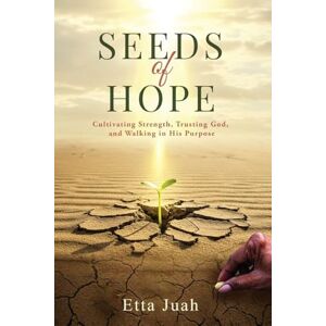 Juah, Etta Seeds of Hope: Cultivating Strength, Trusting God, and Walking in His Purpose Juah, Etta Seeds of Hope: Cultivating Strength, Trusting God, and Walking in His Purpose