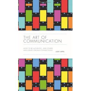 Apps, Judy The Art of Communication: How to be Authentic, Lead Others, and Create Strong Connections Apps, Judy The Art of Communication: How to be Authentic, Lead Others, and Create Strong Connections