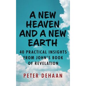 DeHaan, Peter A New Heaven and a New Earth: 40 Practical Insights from John’s Book of Revelation (40-Day Bible Study Series) DeHaan, Peter A New Heaven and a New Earth: 40 Practical Insights from John’s Book of Revelation (40-Day Bible Study Series)