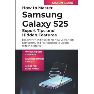 Clark, Mason How to Master Samsung Galaxy S25: Expert Tips and Hidden Features: Beginner-Friendly Guide for New Users, Tech Enthusiasts, and Professionals to ... AI, Gadgets, and Future Tech Simplified) Clark, Mason How to Master Samsung Galaxy S25: Expert Tips and Hidden Features: Beginner-Friendly Guide for New Users, Tech Enthusiasts, and Professionals to ... AI, Gadgets, and Future Tech Simplified)