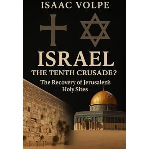 Volpe, Isaac ISRAEL: THE TENTH CRUSADE? The Recovery of Jerusalem’s Holy Sites: A unique analysis of the Crusades and the State of Israel in Jerusalem Volpe, Isaac ISRAEL: THE TENTH CRUSADE? The Recovery of Jerusalem’s Holy Sites: A unique analysis of the Crusades and the State of Israel in Jerusalem