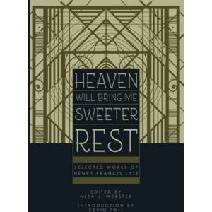 Lyte, Henry Francis Heaven Will Bring Me Sweeter Rest: Selected Works of Henry Francis Lyte Lyte, Henry Francis Heaven Will Bring Me Sweeter Rest: Selected Works of Henry Francis Lyte