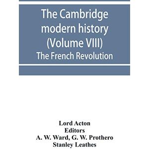 Acton, Lord The Cambridge modern history (Volume VIII) The French Revolution Acton, Lord The Cambridge modern history (Volume VIII) The French Revolution