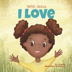 Meditations, Good News With Jesus I Love: A Christian children book about the love of God being poured out into our hearts and enabling us to love in difficult situations: 3 (With Jesus Series) Meditations, Good News With Jesus I Love: A Christian children book about the love of God being poured out into our hearts and enabling us to love in difficult situations: 3 (With Jesus Series)