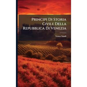 Sandi, Vettor Principi Di Storia Civile Della Repubblica Di Venezia Sandi, Vettor Principi Di Storia Civile Della Repubblica Di Venezia