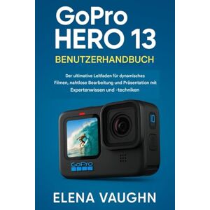 VAUGHN, ELENA GOPRO HERO 13 BENUTZERHANDBUCH: Der ultimative Leitfaden für dynamisches Filmen, nahtloses Bearbeiten und Präsentieren mit Expertenwissen und -techniken VAUGHN, ELENA GOPRO HERO 13 BENUTZERHANDBUCH: Der ultimative Leitfaden für dynamisches Filmen, nahtloses Bearbeiten und Präsentieren mit Expertenwissen und -techniken