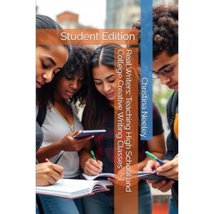 Neeley, Christina Real Writers: Teaching High School and College Creative Writing Classes: Student Edition (Real Writers: High School and College Creative Writing) Neeley, Christina Real Writers: Teaching High School and College Creative Writing Classes: Student Edition (Real Writers: High School and College Creative Writing)