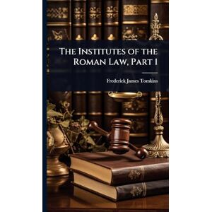 Tomkins, Frederick James The Institutes of the Roman Law, Part 1 Tomkins, Frederick James The Institutes of the Roman Law, Part 1