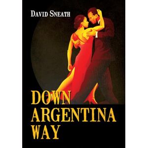 Sneath, David DOWN ARGENTINA WAY: A sweeping family saga across continents, wars and generations Sneath, David DOWN ARGENTINA WAY: A sweeping family saga across continents, wars and generations