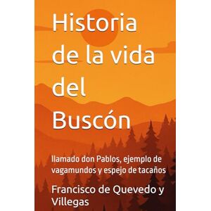 de Quevedo y Villegas, Francisco Historia de la vida del Buscón: llamado don Pablos, ejemplo de vagamundos y espejo de tacaños de Quevedo y Villegas, Francisco Historia de la vida del Buscón: llamado don Pablos, ejemplo de vagamundos y espejo de tacaños
