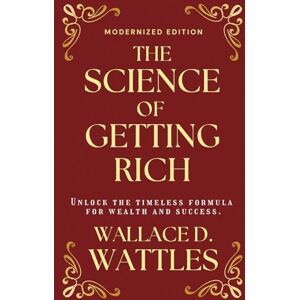 Wattles, Wallace The Science of Getting Rich (Modernized Edition): The timeless formula for wealth and success Wattles, Wallace The Science of Getting Rich (Modernized Edition): The timeless formula for wealth and success