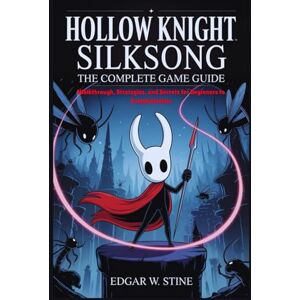 Stine, Edgar W. Hollow Knight Silksong: The Complete Game Guide: Walkthrough, Strategies, and Secrets for Beginners to Completionists Stine, Edgar W. Hollow Knight Silksong: The Complete Game Guide: Walkthrough, Strategies, and Secrets for Beginners to Completionists