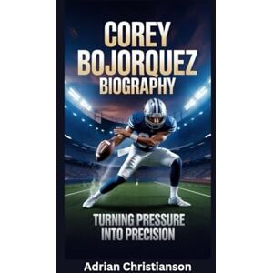 Christianson, Adrian COREY BOJORQUEZ BIOGRAPHY: Turning Pressure into Precision Christianson, Adrian COREY BOJORQUEZ BIOGRAPHY: Turning Pressure into Precision