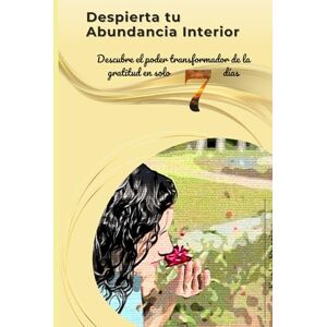 Berrios, Karla Maria Despierta tu Abundancia Interior: Un Viaje de Gratitud de una Semana: Descubre el poder transformador de la gratitud en solo 7 días (Abundancia y Prosperidad) Berrios, Karla Maria Despierta tu Abundancia Interior: Un Viaje de Gratitud de una Semana: Descubre el poder transformador de la gratitud en solo 7 días (Abundancia y Prosperidad)