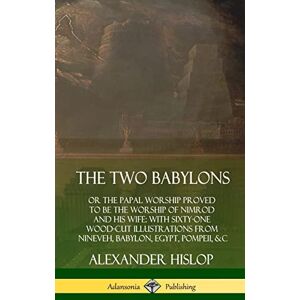 Hislop, Alexander The Two Babylons: or the Papal Worship Proved to Be the Worship of Nimrod and His Wife: With Sixty-One Wood-cut Illustrations from Nineveh, Babylon, Egypt, Pompeii, &c. (Hardcover) Hislop, Alexander The Two Babylons: or the Papal Worship Proved to Be the Worship of Nimrod and His Wife: With Sixty-One Wood-cut Illustrations from Nineveh, Babylon, Egypt, Pompeii, &c. (Hardcover)