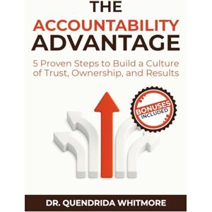 Whitmore, Dr. Quendrida The Accountability Advantage: 5 Proven Steps to Build a Culture of Trust, Ownership, and Results (Building a High-Performing Team) Whitmore, Dr. Quendrida The Accountability Advantage: 5 Proven Steps to Build a Culture of Trust, Ownership, and Results (Building a High-Performing Team)