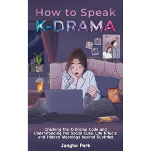 Park, Jungho How to Speak KDRAMA: Cracking the K-Drama Code and Understanding the Social Cues, Life Rituals, and Hidden Meanings beyond Subtitles Park, Jungho How to Speak KDRAMA: Cracking the K-Drama Code and Understanding the Social Cues, Life Rituals, and Hidden Meanings beyond Subtitles